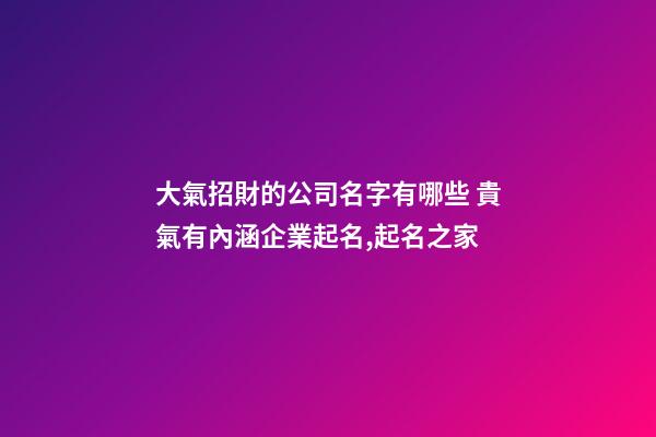 大氣招財的公司名字有哪些 貴氣有內涵企業起名,起名之家-第1張-公司起名-玄機派